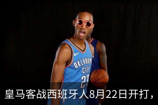 皇马客战西班牙人8月22日开打，美国观赛频道与流媒体方案公布